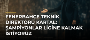 Fenerbahçe teknik direktörü Kartal: Şampiyonlar Ligine kalmak istiyoruz