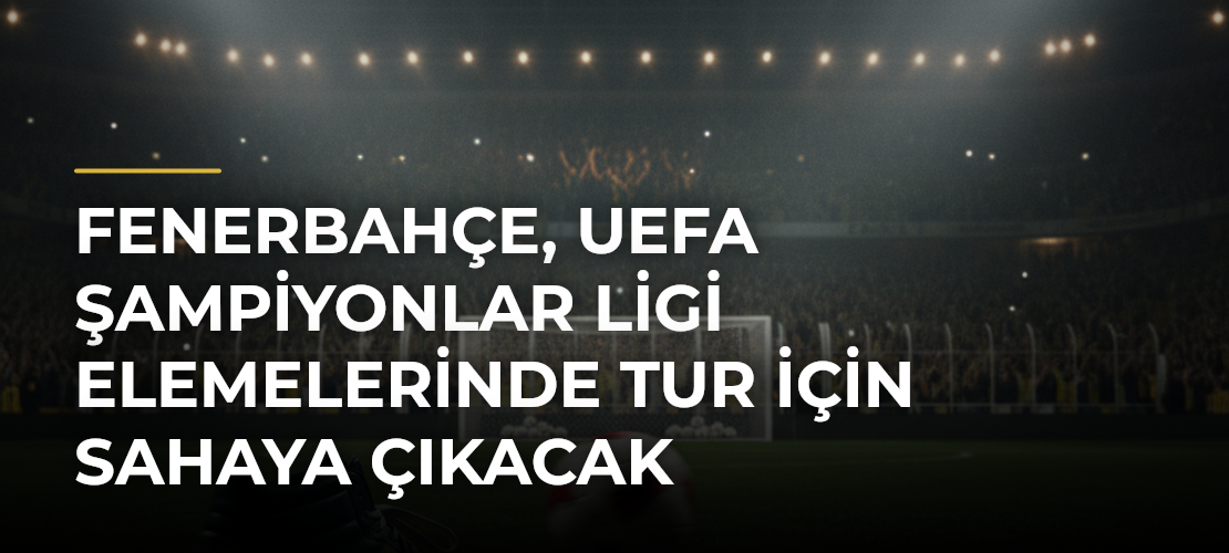 Fenerbahçe, UEFA Şampiyonlar Ligi elemelerinde tur için sahaya çıkacak - Mirat Haber