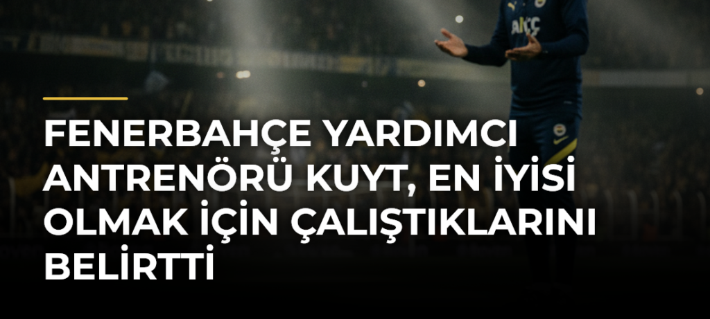 Fenerbahçe Yardımcı Antrenörü Kuyt, en iyisi olmak için çalıştıklarını belirtti