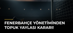 Fenerbahçe Yönetiminden Topuk Yaylası Kararı!