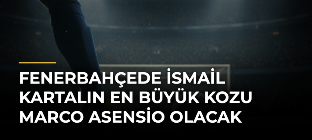 Fenerbahçede İsmail Kartalın en büyük kozu Marco Asensio olacak