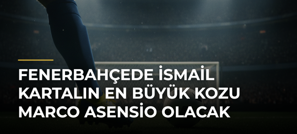 Fenerbahçede İsmail Kartalın en büyük kozu Marco Asensio olacak