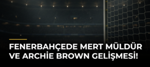 Fenerbahçede Mert Müldür ve Archie Brown gelişmesi!