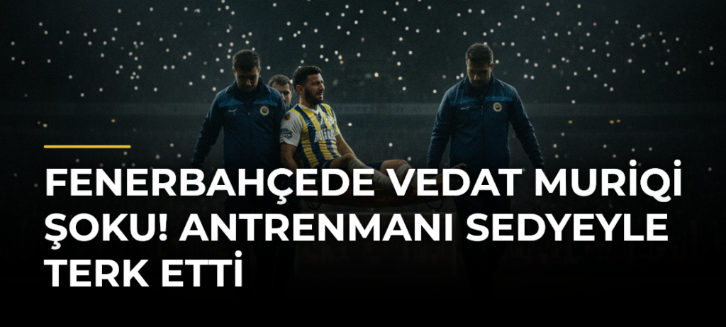 Fenerbahçede Vedat Muriqi şoku! Antrenmanı sedyeyle terk etti