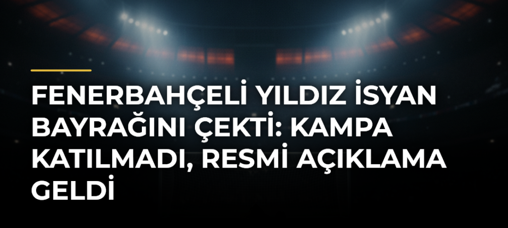 Fenerbahçeli yıldız isyan bayrağını çekti: Kampa katılmadı, resmi açıklama geldi