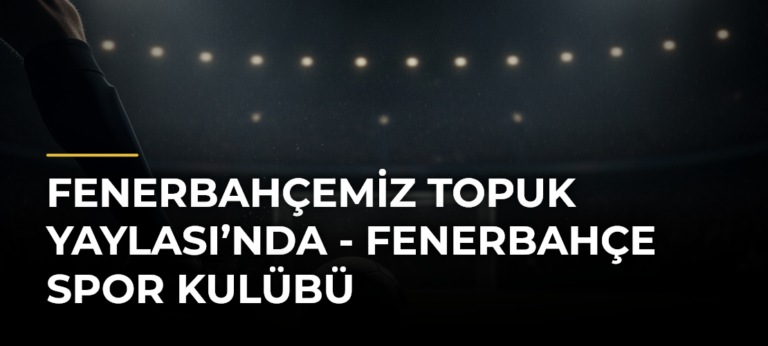 Fenerbahçemiz Topuk Yaylası’nda – Fenerbahçe Spor Kulübü