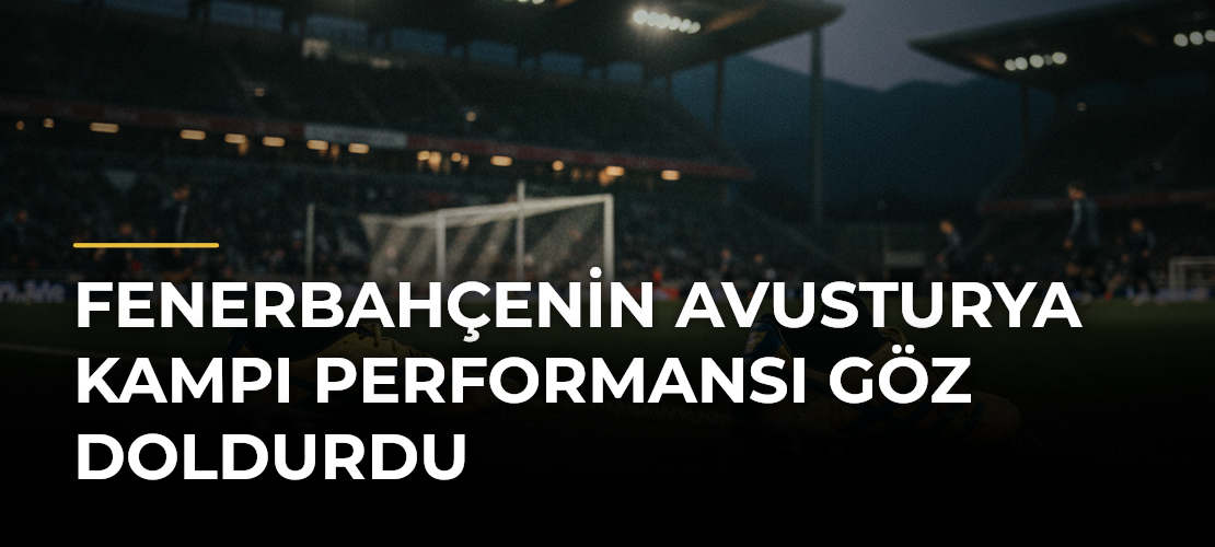 Fenerbahçenin Avusturya kampı performansı göz doldurdu