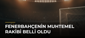Fenerbahçenin Muhtemel Rakibi Belli Oldu