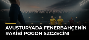 Avusturyada Fenerbahçenin rakibi Pogon Szczecin!