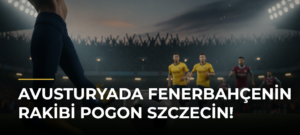 Avusturyada Fenerbahçenin rakibi Pogon Szczecin!