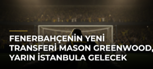 Fenerbahçenin Yeni Transferi Mason Greenwood, Yarın İstanbula Gelecek