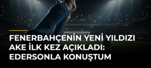 Fenerbahçenin yeni yıldızı Ake ilk kez açıkladı: Edersonla konuştum