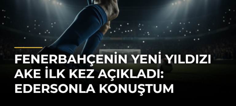 Fenerbahçenin yeni yıldızı Ake ilk kez açıkladı: Edersonla konuştum
