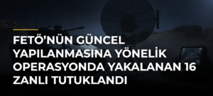 FETÖ’nün Güncel Yapılanmasına Yönelik Operasyonda Yakalanan 16 Zanlı Tutuklandı