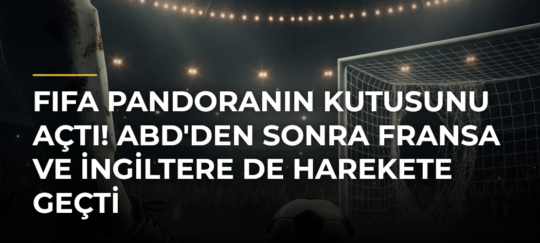 FIFA Pandoranın Kutusunu Açtı! ABD'den Sonra Fransa ve İngiltere de Harekete Geçti - Mirat Haber