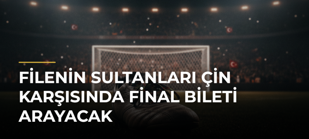 Filenin Sultanları Çin karşısında final bileti arayacak