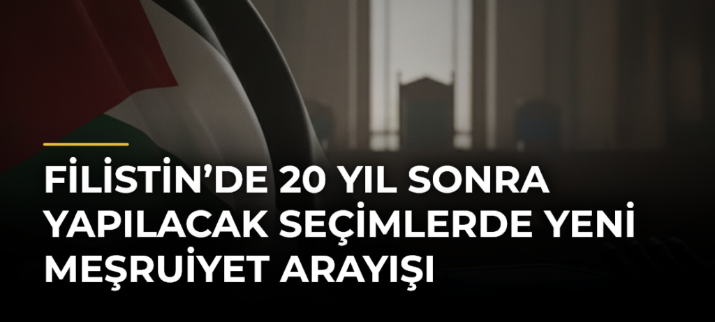 Filistin’de 20 yıl sonra yapılacak seçimlerde yeni meşruiyet arayışı