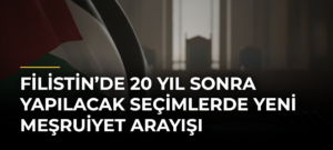 Filistin’de 20 yıl sonra yapılacak seçimlerde yeni meşruiyet arayışı