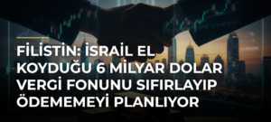Filistin: İsrail el koyduğu 6 milyar dolar vergi fonunu sıfırlayıp ödememeyi planlıyor