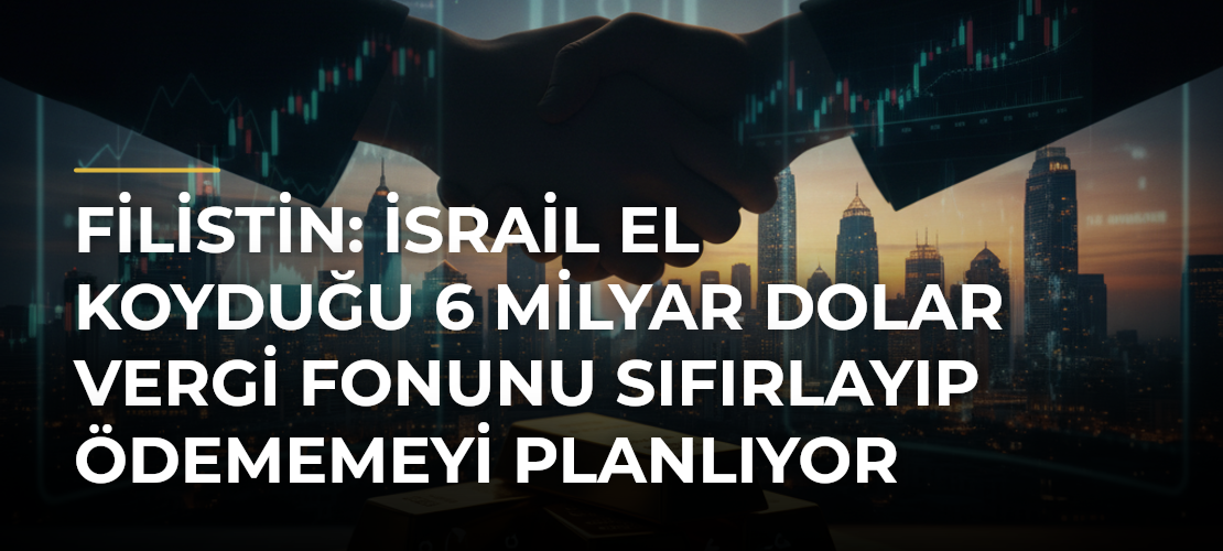 Filistin: İsrail el koyduğu 6 milyar dolar vergi fonunu sıfırlayıp ödememeyi planlıyor