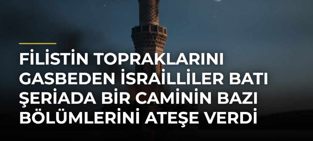 Filistin topraklarını gasbeden İsrailliler Batı Şeriada bir caminin bazı bölümlerini ateşe verdi