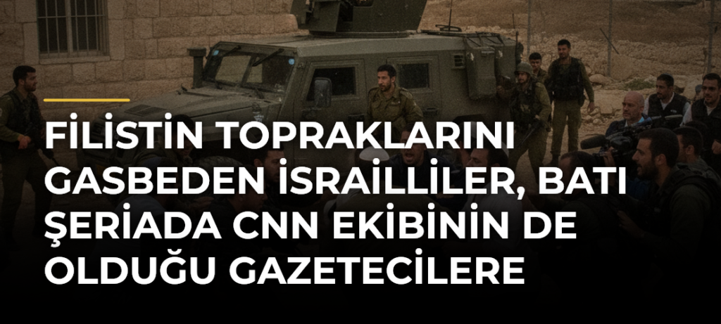Filistin topraklarını gasbeden İsrailliler, Batı Şeriada CNN ekibinin de olduğu gazetecilere saldırdı