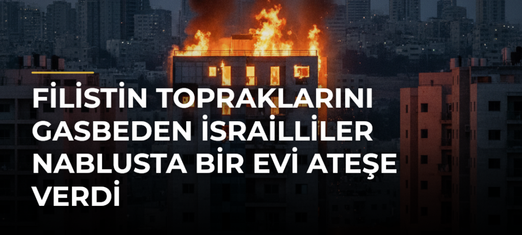 Filistin topraklarını gasbeden İsrailliler Nablusta bir evi ateşe verdi