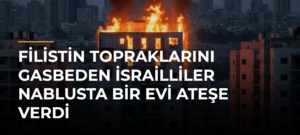 Filistin topraklarını gasbeden İsrailliler Nablusta bir evi ateşe verdi