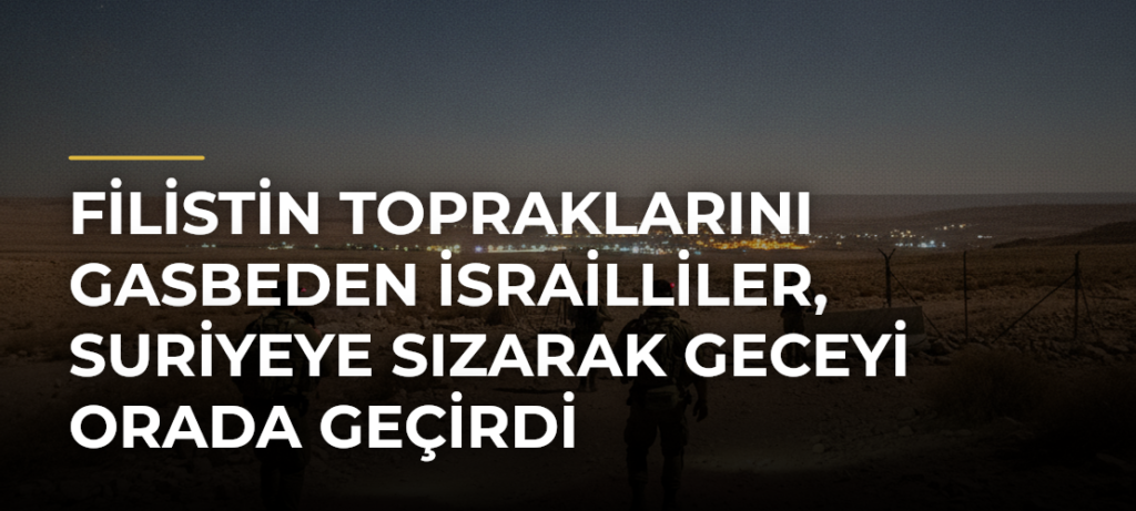 Filistin topraklarını gasbeden İsrailliler, Suriyeye sızarak geceyi orada geçirdi