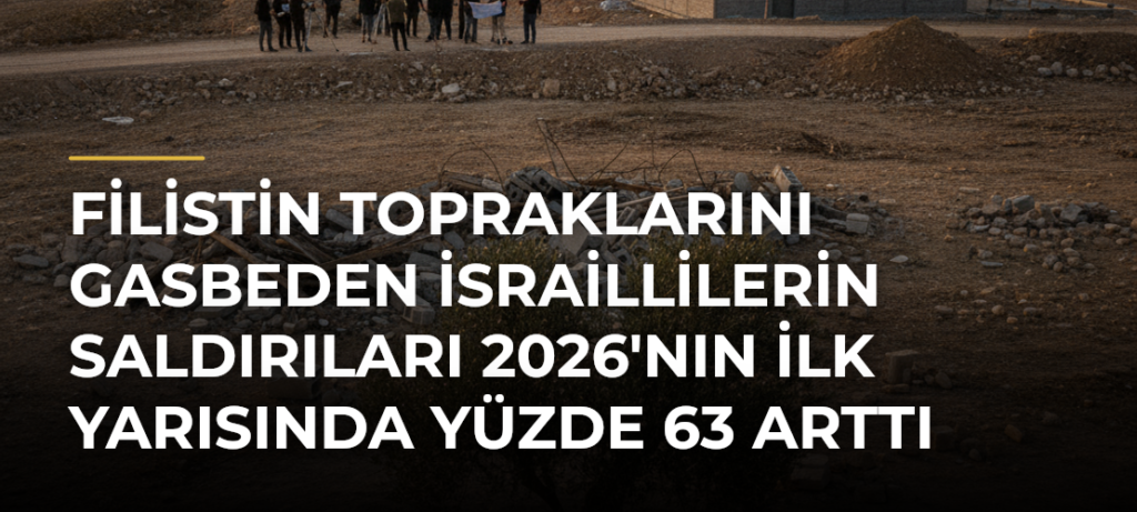 Filistin topraklarını gasbeden İsraillilerin saldırıları 2026’nın ilk yarısında yüzde 63 arttı