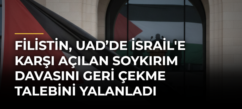 Filistin, UAD’de İsrail’e Karşı Açılan Soykırım Davasını Geri Çekme Talebini Yalanladı
