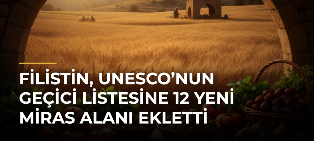 Filistin, UNESCO’nun geçici listesine 12 yeni miras alanı ekletti