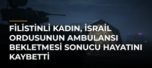 Filistinli kadın, İsrail ordusunun ambulansı bekletmesi sonucu hayatını kaybetti