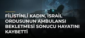Filistinli kadın, İsrail ordusunun ambulansı bekletmesi sonucu hayatını kaybetti