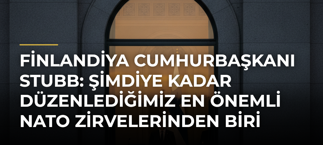 Finlandiya Cumhurbaşkanı Stubb: Şimdiye kadar düzenlediğimiz en önemli NATO zirvelerinden biri