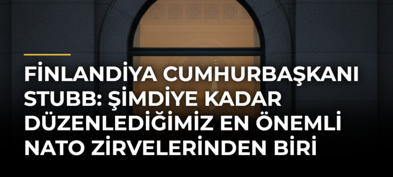 Finlandiya Cumhurbaşkanı Stubb: Şimdiye kadar düzenlediğimiz en önemli NATO zirvelerinden biri