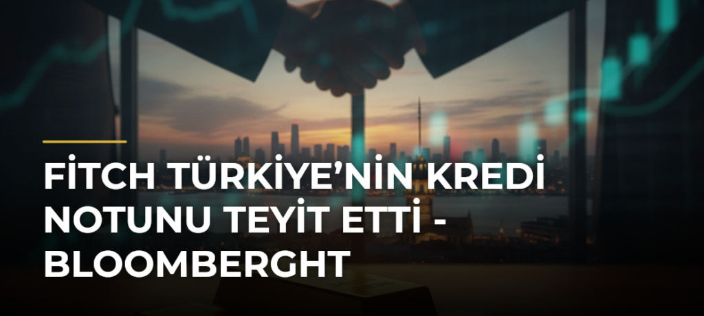 Fitch Türkiye’nin Kredi Notunu Teyit Etti – Bloomberght