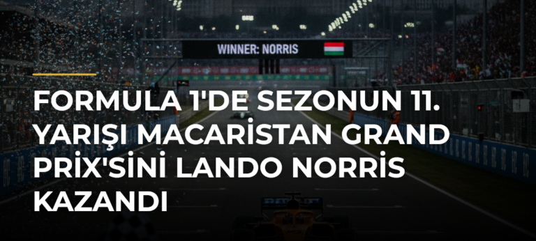 Formula 1’de Sezonun 11. Yarışı Macaristan Grand Prix’sini Lando Norris Kazandı