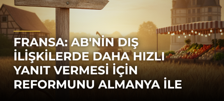 Fransa: AB’nin Dış İlişkilerde Daha Hızlı Yanıt Vermesi İçin Reformunu Almanya İle Destekliyoruz