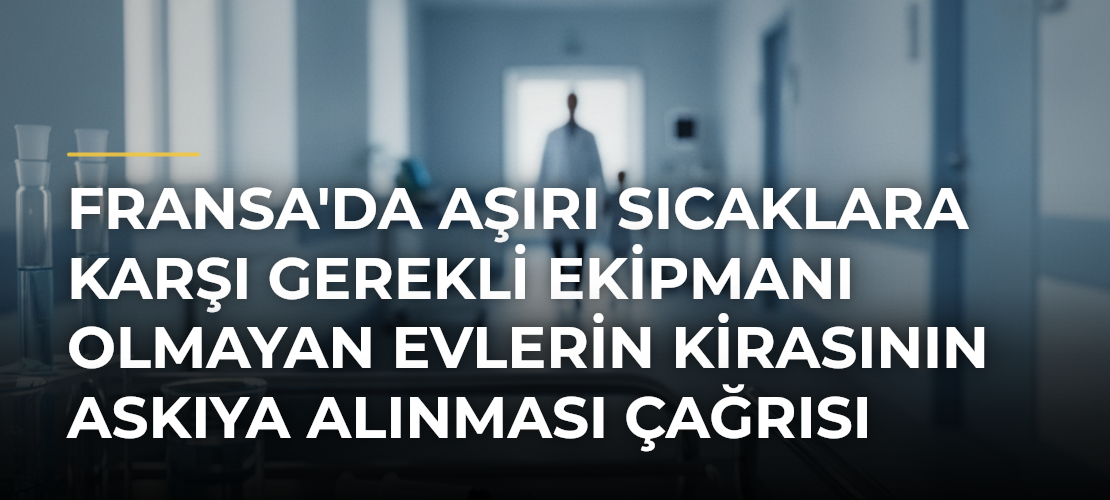 Fransa'da Aşırı Sıcaklara Karşı Gerekli Ekipmanı Olmayan Evlerin Kirasının Askıya Alınması Çağrısı