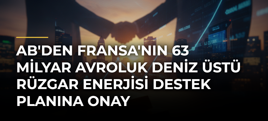 AB'den Fransa'nın 63 Milyar Avroluk Deniz Üstü Rüzgar Enerjisi Destek Planına Onay