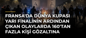 Fransa’da Dünya Kupası yarı finalinin ardından çıkan olaylarda 160’tan fazla kişi gözaltına alındı