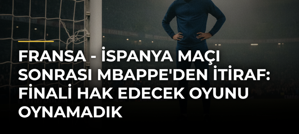 Fransa – İspanya Maçı Sonrası Mbappe’den İtiraf: Finali Hak Edecek Oyunu Oynamadık