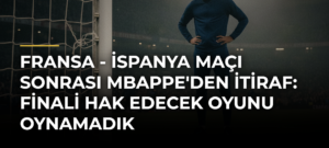 Fransa – İspanya Maçı Sonrası Mbappe’den İtiraf: Finali Hak Edecek Oyunu Oynamadık