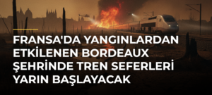 Fransa’da yangınlardan etkilenen Bordeaux şehrinde tren seferleri yarın başlayacak