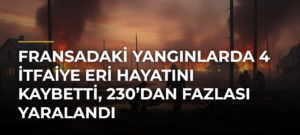 Fransadaki yangınlarda 4 itfaiye eri hayatını kaybetti, 230’dan fazlası yaralandı