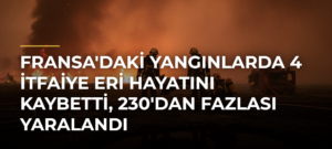 Fransa’daki yangınlarda 4 itfaiye eri hayatını kaybetti, 230’dan fazlası yaralandı