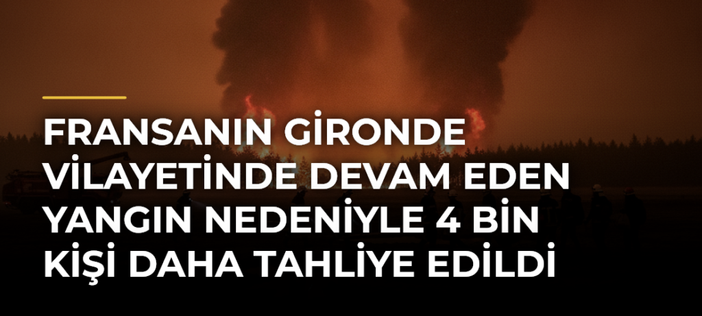 Fransanın Gironde vilayetinde devam eden yangın nedeniyle 4 bin kişi daha tahliye edildi