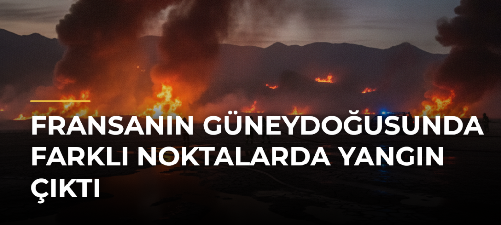 Fransanın güneydoğusunda farklı noktalarda yangın çıktı