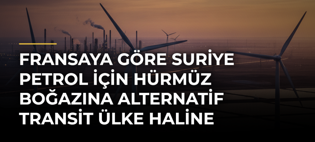 Fransaya göre Suriye petrol için Hürmüz Boğazına alternatif transit ülke haline gelebilir